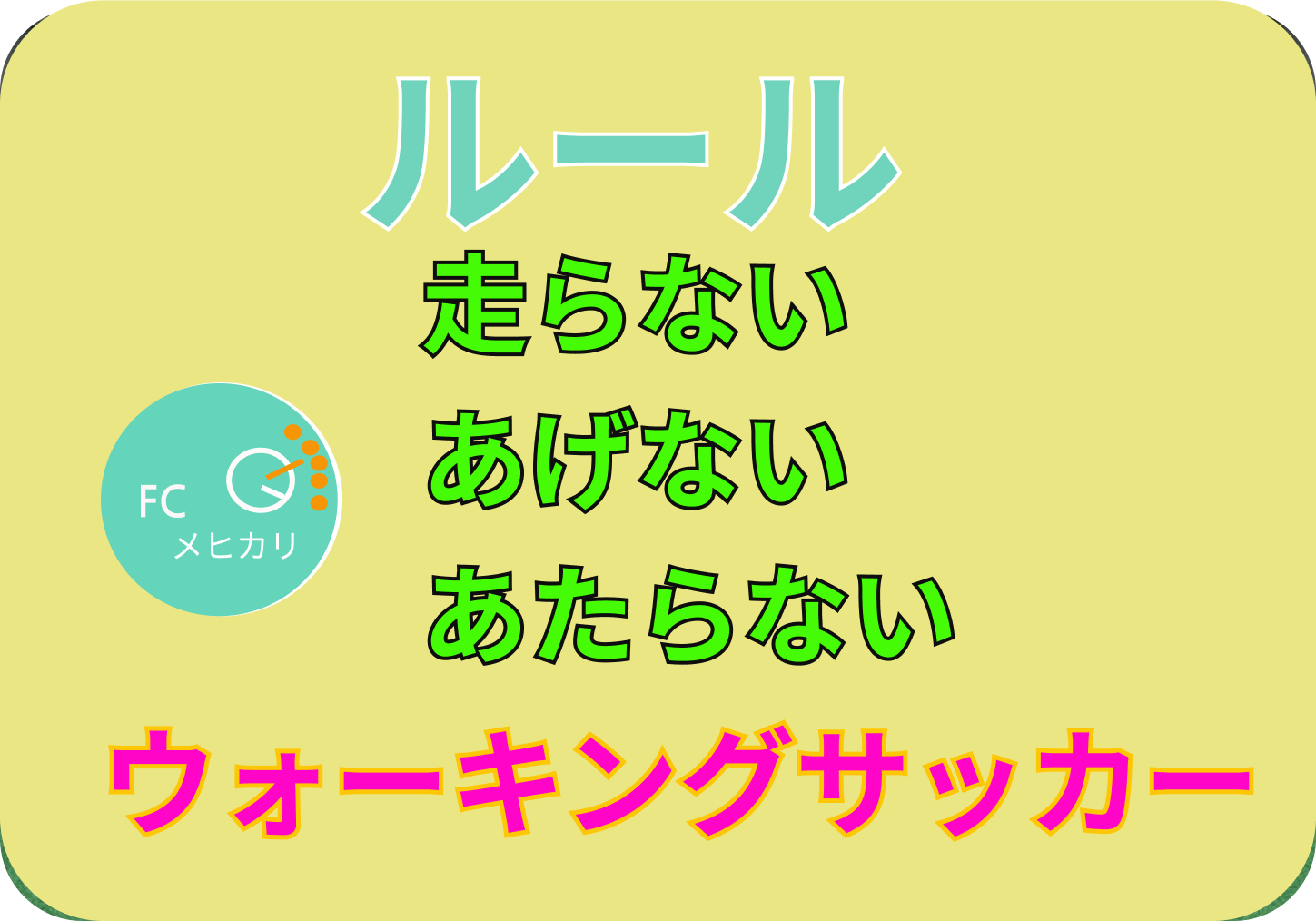福島県いわき市で活動しているFCメヒカリのウォーキングサッカーのルールです。ルールの大きな３つの要素は、「走らない」「あげない」「あたらない」です。
